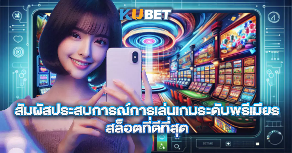 สัมผัสประสบการณ์การเล่นเกมระดับพรีเมียร์-สล็อตที่ดีที่สุด